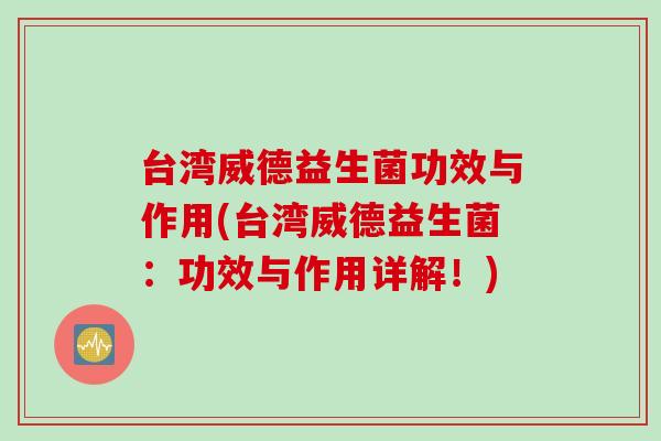 台湾威德益生菌功效与作用(台湾威德益生菌：功效与作用详解！)