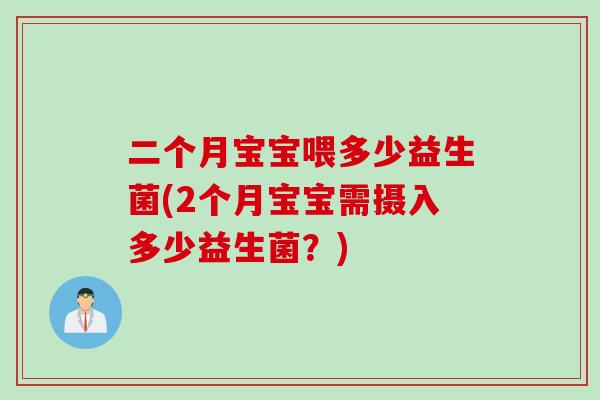 二个月宝宝喂多少益生菌(2个月宝宝需摄入多少益生菌？)