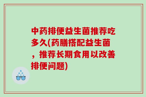 排便益生菌推荐吃多久(药膳搭配益生菌，推荐长期食用以改善排便问题)