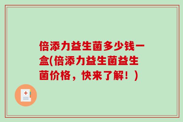倍添力益生菌多少钱一盒(倍添力益生菌益生菌价格，快来了解！)
