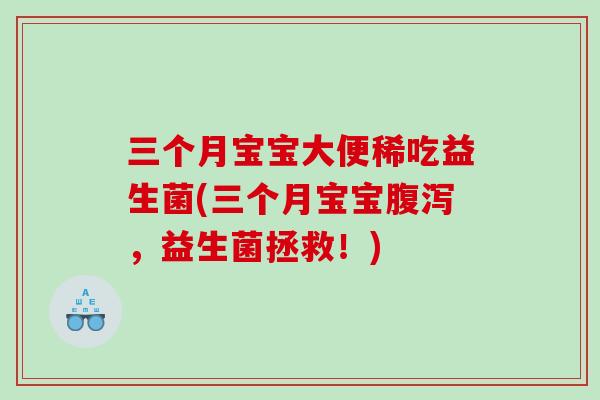 三个月宝宝大便稀吃益生菌(三个月宝宝腹泻，益生菌拯救！)