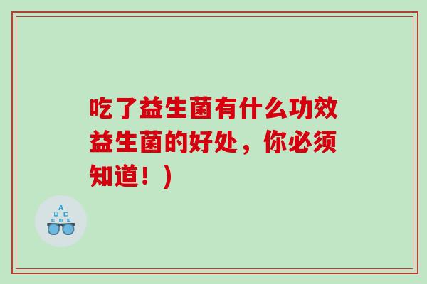 吃了益生菌有什么功效益生菌的好处，你必须知道！)