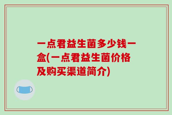 一点君益生菌多少钱一盒(一点君益生菌价格及购买渠道简介)