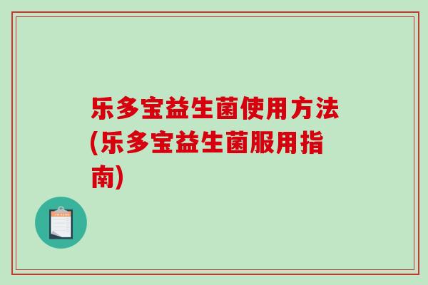 乐多宝益生菌使用方法(乐多宝益生菌服用指南)