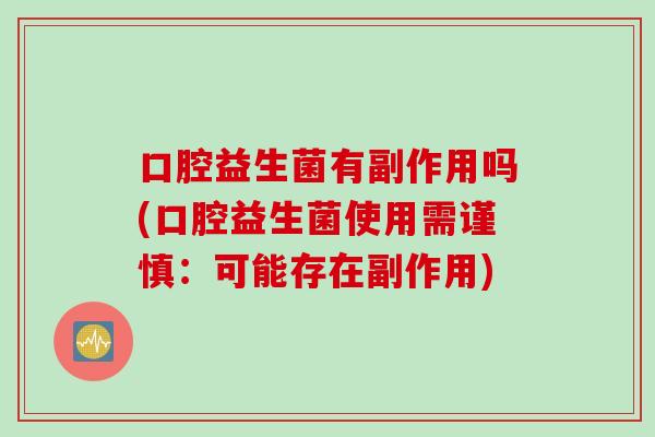 口腔益生菌有副作用吗(口腔益生菌使用需谨慎：可能存在副作用)