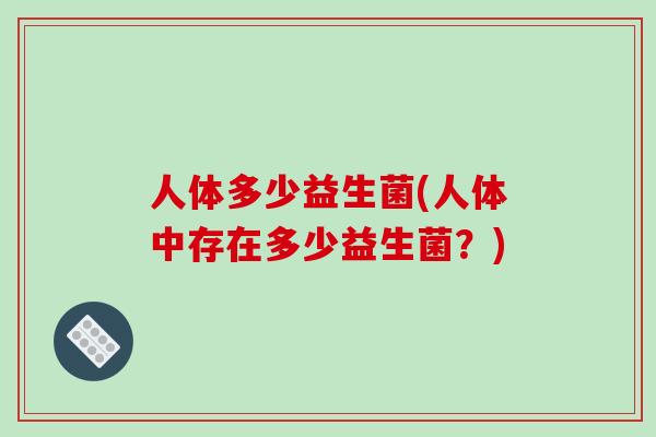 人体多少益生菌(人体中存在多少益生菌？)