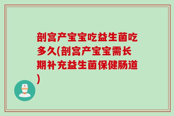 剖宫产宝宝吃益生菌吃多久(剖宫产宝宝需长期补充益生菌保健肠道)