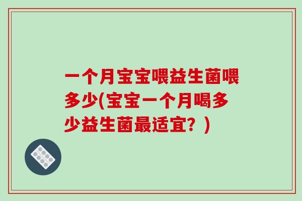 一个月宝宝喂益生菌喂多少(宝宝一个月喝多少益生菌最适宜？)