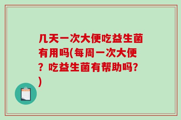 几天一次大便吃益生菌有用吗(每周一次大便？吃益生菌有帮助吗？)