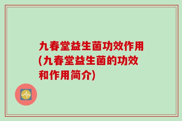九春堂益生菌功效作用(九春堂益生菌的功效和作用简介)