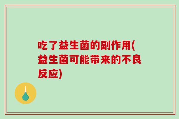 吃了益生菌的副作用(益生菌可能带来的不良反应)