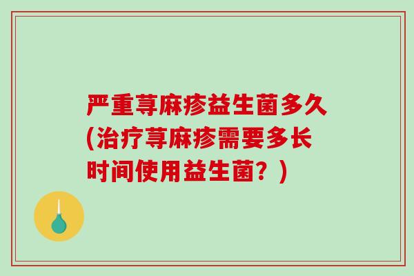 严重荨麻疹益生菌多久(荨麻疹需要多长时间使用益生菌？)