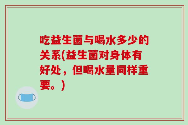 吃益生菌与喝水多少的关系(益生菌对身体有好处，但喝水量同样重要。)