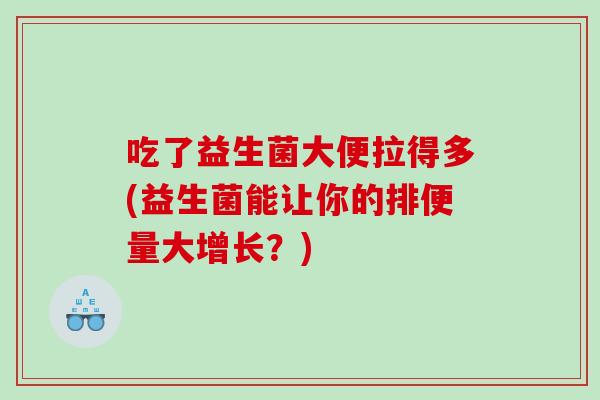 吃了益生菌大便拉得多(益生菌能让你的排便量大增长？)