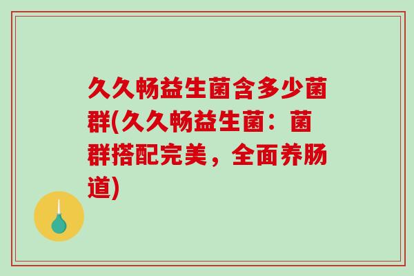 久久畅益生菌含多少菌群(久久畅益生菌：菌群搭配完美，全面养肠道)
