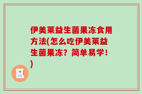 伊美莱益生菌果冻食用方法(怎么吃伊美莱益生菌果冻？简单易学！)