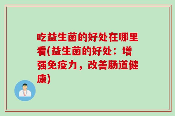 吃益生菌的好处在哪里看(益生菌的好处：增强免疫力，改善肠道健康)