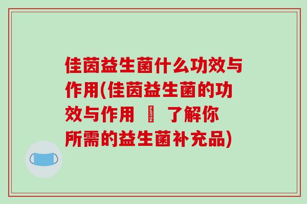 佳茵益生菌什么功效与作用(佳茵益生菌的功效与作用 – 了解你所需的益生菌补充品)