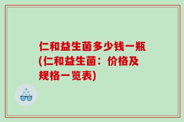 仁和益生菌多少钱一瓶(仁和益生菌：价格及规格一览表)