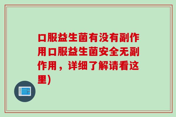 口服益生菌有没有副作用口服益生菌安全无副作用，详细了解请看这里)