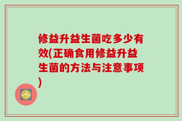 修益升益生菌吃多少有效(正确食用修益升益生菌的方法与注意事项)