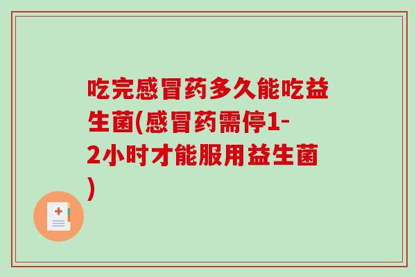 吃完感冒药多久能吃益生菌(感冒药需停1-2小时才能服用益生菌)