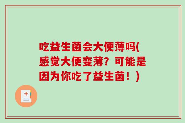 吃益生菌会大便薄吗(感觉大便变薄？可能是因为你吃了益生菌！)