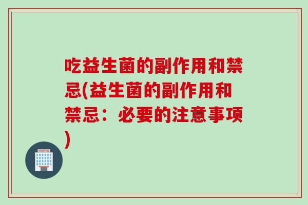 吃益生菌的副作用和禁忌(益生菌的副作用和禁忌：必要的注意事项)