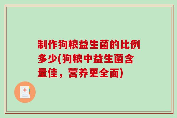 制作狗粮益生菌的比例多少(狗粮中益生菌含量佳，营养更全面)