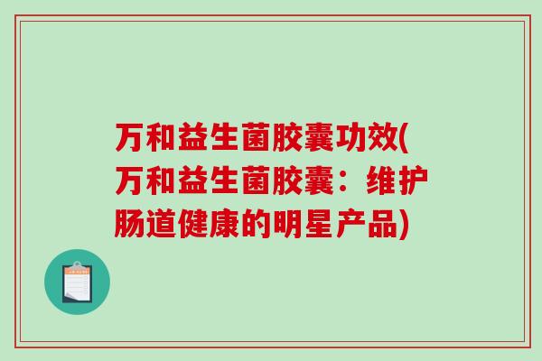 万和益生菌胶囊功效(万和益生菌胶囊：维护肠道健康的明星产品)