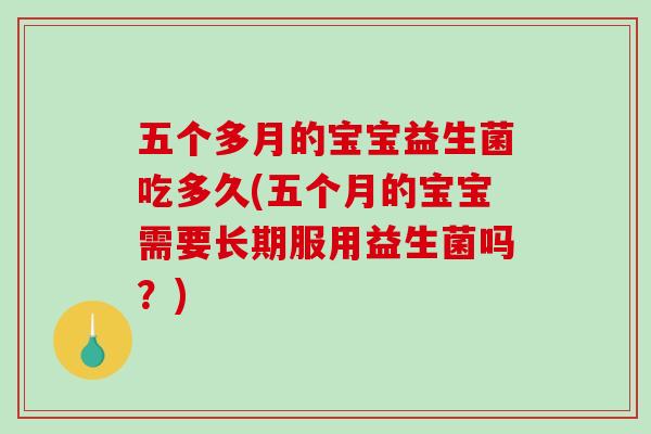 五个多月的宝宝益生菌吃多久(五个月的宝宝需要长期服用益生菌吗？)