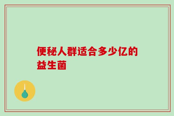 便秘人群适合多少亿的益生菌