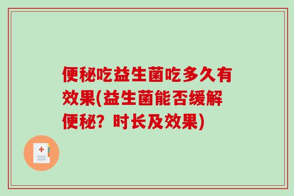 吃益生菌吃多久有效果(益生菌能否缓解?时长及效果) 吃益生菌吃多久有效果(益生菌能否缓解?时长及效果)
