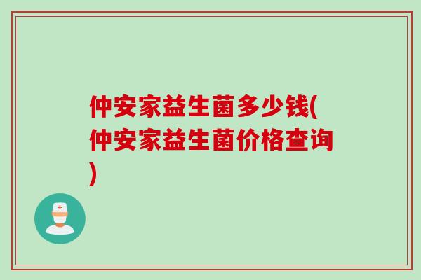 仲安家益生菌多少钱(仲安家益生菌价格查询)