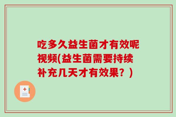 吃多久益生菌才有效呢视频(益生菌需要持续补充几天才有效果？)