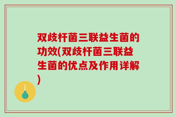 双歧杆菌三联益生菌的功效(双歧杆菌三联益生菌的优点及作用详解)
