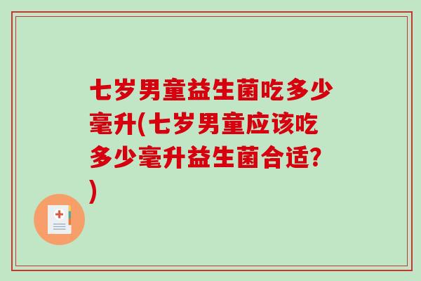 七岁男童益生菌吃多少毫升(七岁男童应该吃多少毫升益生菌合适？)