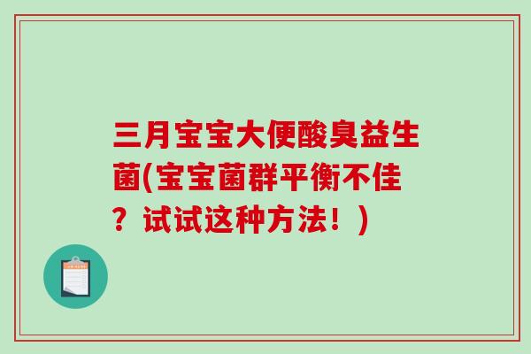 三月宝宝大便酸臭益生菌(宝宝菌群平衡不佳？试试这种方法！)