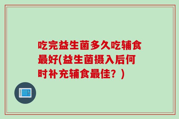 吃完益生菌多久吃辅食最好(益生菌摄入后何时补充辅食最佳？)