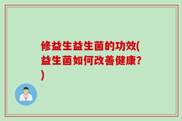 修益生益生菌的功效(益生菌如何改善健康？)