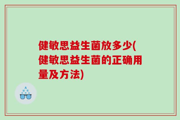 健敏思益生菌放多少(健敏思益生菌的正确用量及方法)