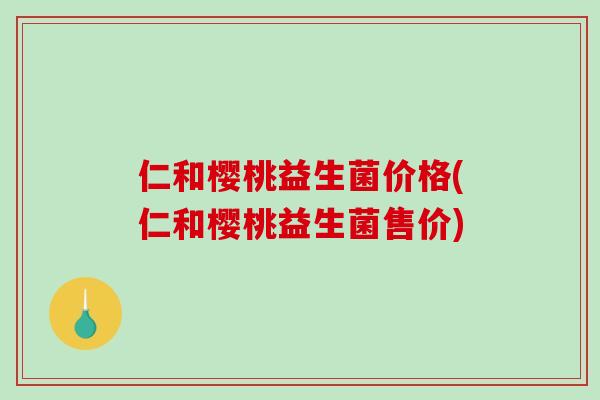 仁和樱桃益生菌价格(仁和樱桃益生菌售价)