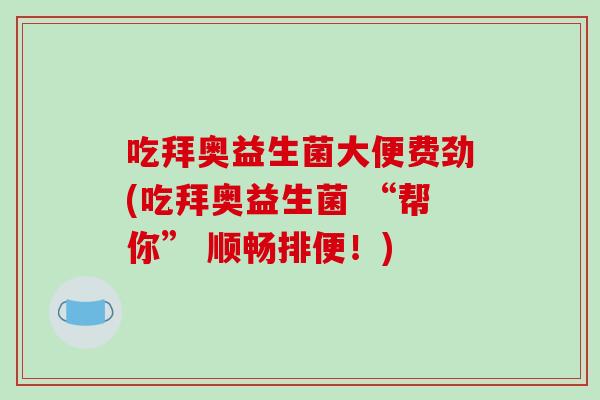 吃拜奥益生菌大便费劲(吃拜奥益生菌 “帮你” 顺畅排便！)