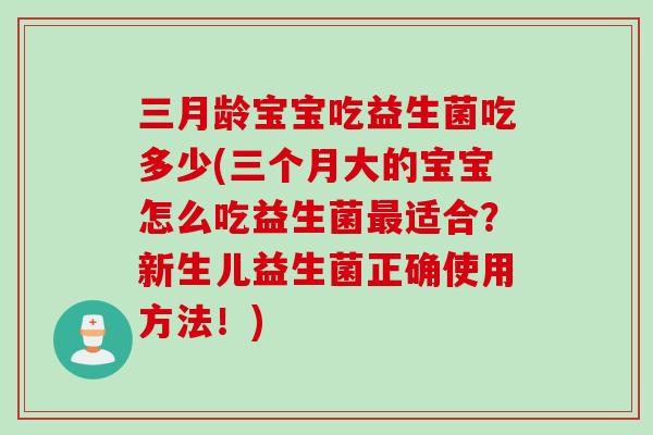 三月龄宝宝吃益生菌吃多少(三个月大的宝宝怎么吃益生菌最适合？新生儿益生菌正确使用方法！)
