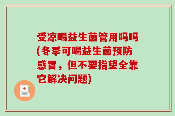 受凉喝益生菌管用吗吗(冬季可喝益生菌预防感冒，但不要指望全靠它解决问题)