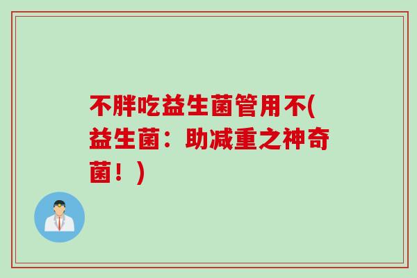不胖吃益生菌管用不(益生菌：助减重之神奇菌！)