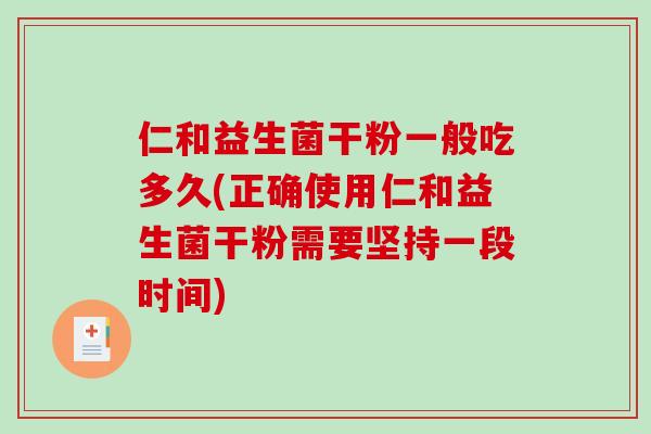 仁和益生菌干粉一般吃多久(正确使用仁和益生菌干粉需要坚持一段时间) 仁和益生菌干粉一般吃多久(正确使用仁和益生菌干粉需要坚持一段时间)