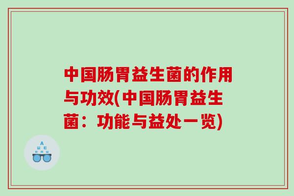 中国肠胃益生菌的作用与功效(中国肠胃益生菌：功能与益处一览)
