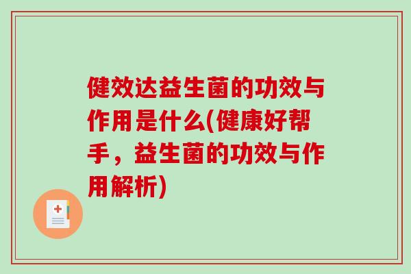 健效达益生菌的功效与作用是什么(健康好帮手，益生菌的功效与作用解析)
