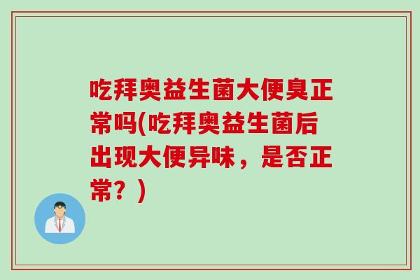 吃拜奥益生菌大便臭正常吗(吃拜奥益生菌后出现大便异味，是否正常？)